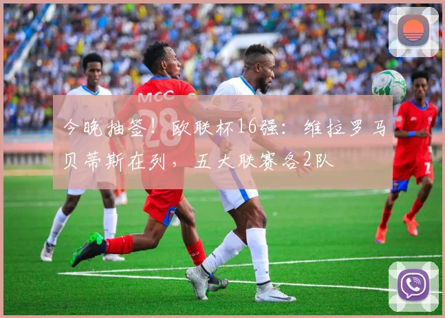 今晚抽签！欧联杯16强：维拉罗马贝蒂斯在列，五大联赛各2队