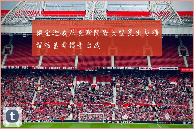 掘金迎战尼克斯阿隆戈登复出与穆雷约基奇携手出战
