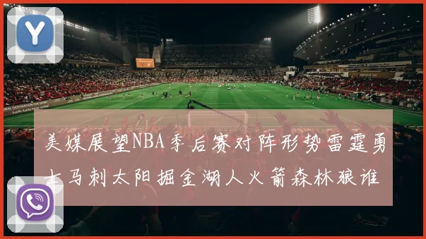 美媒展望NBA季后赛对阵形势雷霆勇士马刺太阳掘金湖人火箭森林狼谁能突围