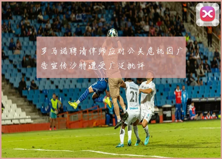 罗马诺聘请律师应对公关危机因广告宣传沙特遭受广泛批评