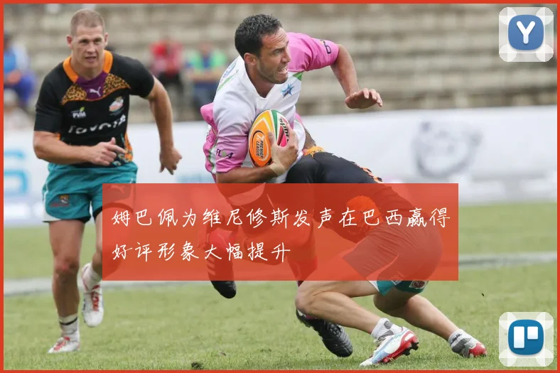 姆巴佩为维尼修斯发声在巴西赢得好评形象大幅提升