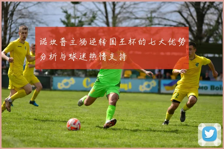 诺坎普主场逆转国王杯的七大优势分析与球迷热情支持